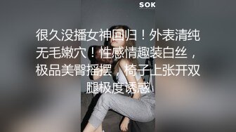 很久没播女神回归！外表清纯无毛嫩穴！性感情趣装白丝，极品美臀摇摆，椅子上张开双腿极度诱惑