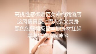 御姐女神 “要好多人一起操我”“我一个人满足不了你吗骚货”“啊~操我”公司气质女神性感后妈裙下真空找我挨操