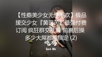 【性瘾美少女无性不欢】极品援交少女『黄芮芮』最强付费订阅 疯狂群交乱操 前裹后操 多少大屌都能搞定 (2)