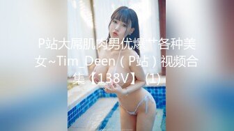 P站大屌肌肉男优爆艹各种美女~Tim_Deen（P站）视频合集【138V】 (1)