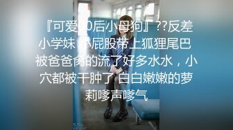 『可爱00后小母狗』??反差小学妹 小屁股带上狐狸尾巴 被爸爸肏的流了好多水水，小穴都被干肿了 白白嫩嫩的萝莉嗲声嗲气