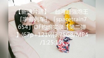 【新速片遞】 ✨台湾超强炮王「宇宙列车」「spacetrain7654」OF约炮实录【第二弹】(67p+121v)[3.75GB/MP4/1:25:19]