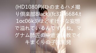 (HD1080P)(ひのまるハメ撮り倶楽部Black)(fc3146684.t1oc06k3)はどすけべな妄想で溢れているんですよね。マグナム師匠の中逝き調教でイキまくりの子宮開発