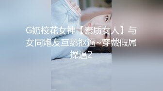 G奶校花女神【素质女人】与女同炮友互舔抠逼~穿戴假屌操逼2